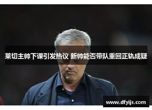 莱切主帅下课引发热议 新帅能否带队重回正轨成疑