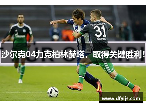 沙尔克04力克柏林赫塔，取得关键胜利！