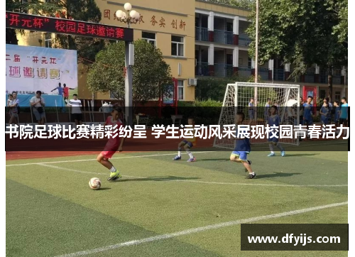 书院足球比赛精彩纷呈 学生运动风采展现校园青春活力
