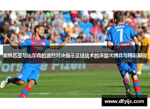 奥林匹亚与比尔森的激烈对决揭示足球战术的深层次博弈与精彩瞬间