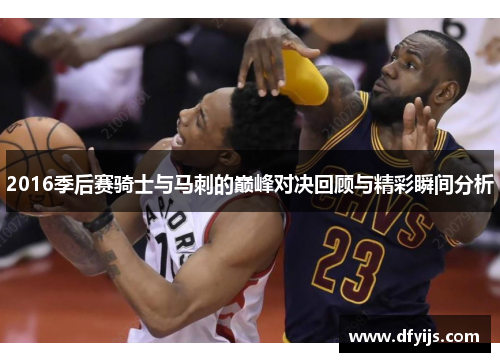 2016季后赛骑士与马刺的巅峰对决回顾与精彩瞬间分析