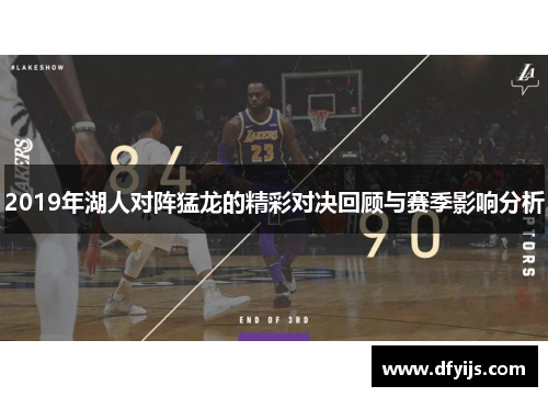 2019年湖人对阵猛龙的精彩对决回顾与赛季影响分析
