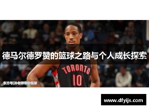 德马尔德罗赞的篮球之路与个人成长探索