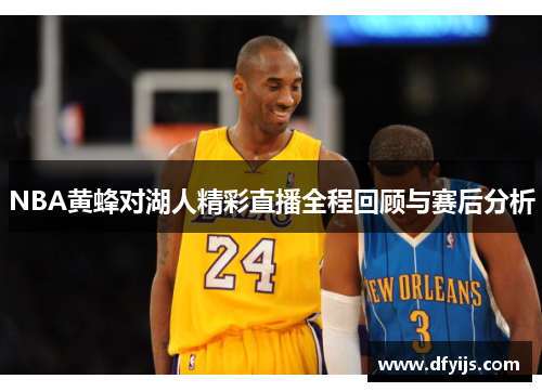 NBA黄蜂对湖人精彩直播全程回顾与赛后分析