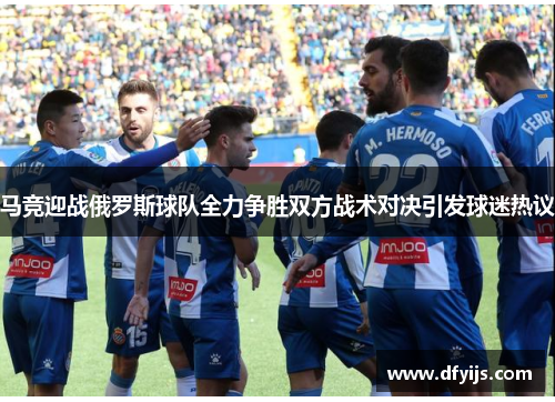马竞迎战俄罗斯球队全力争胜双方战术对决引发球迷热议