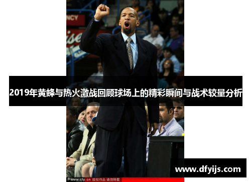 2019年黄蜂与热火激战回顾球场上的精彩瞬间与战术较量分析