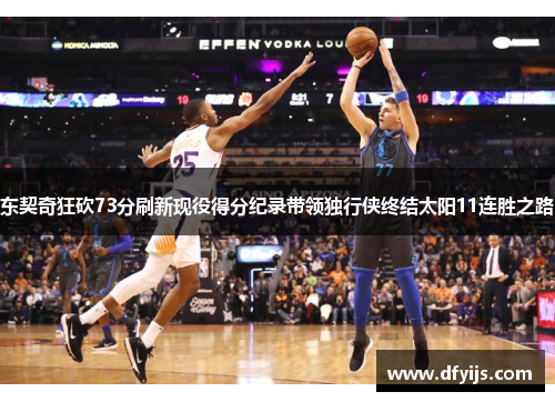 东契奇狂砍73分刷新现役得分纪录带领独行侠终结太阳11连胜之路