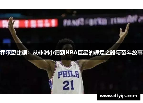 乔尔恩比德：从非洲小镇到NBA巨星的辉煌之路与奋斗故事