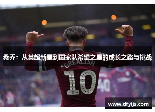 桑乔:从英超新星到国家队希望之星的成长之路与挑战
