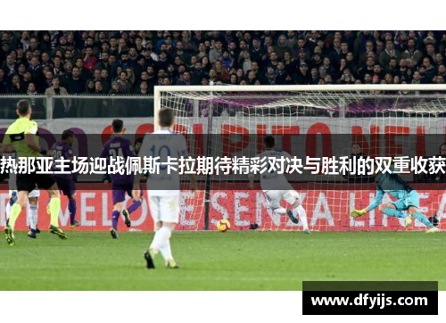 热那亚主场迎战佩斯卡拉期待精彩对决与胜利的双重收获
